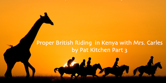 Proper British Riding in Kenya with Mrs. Carles Part 3 
by Pat Kitchen