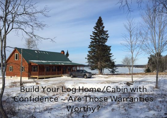 Build Your Log Home/Cabin with Confidence ~ Are Those Warranties Worthy?