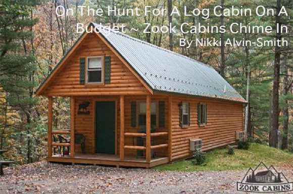 On The Hunt For A Log Cabin On A Budget ~ Zook Cabins Chime In