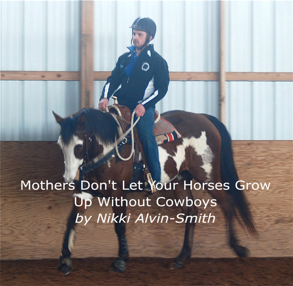 Mothers Don't Let Your Horses Grow Up Without Cowboys
by Nikki Alvin-Smith